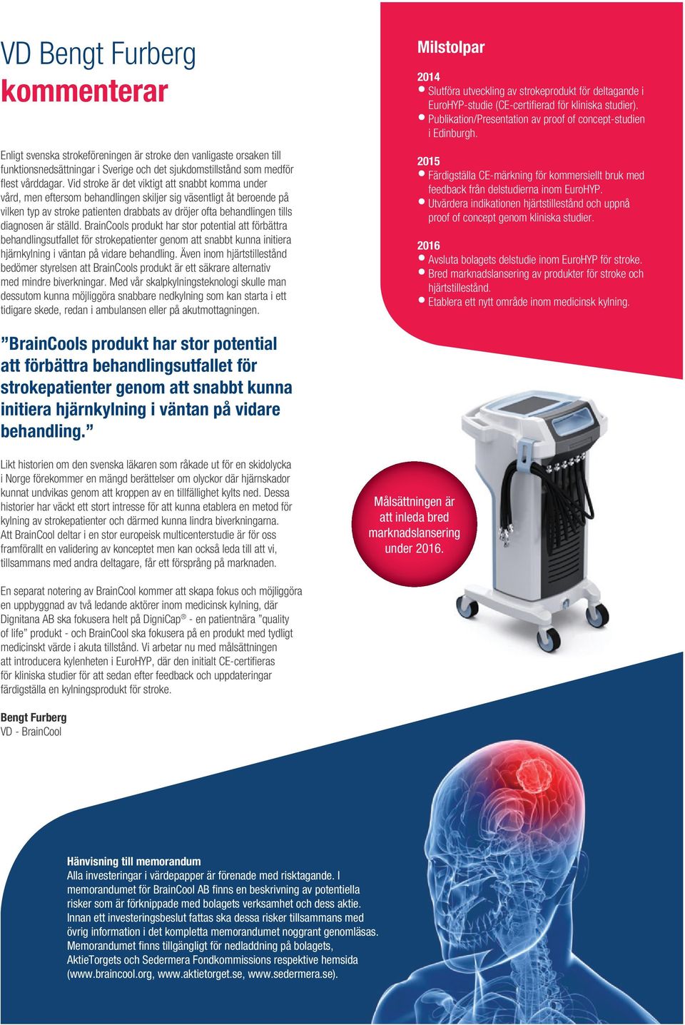 diagnosen är ställd. BrainCools produkt har stor potential att förbättra behandlingsutfallet för strokepatienter genom att snabbt kunna initiera hjärnkylning i väntan på vidare behandling.