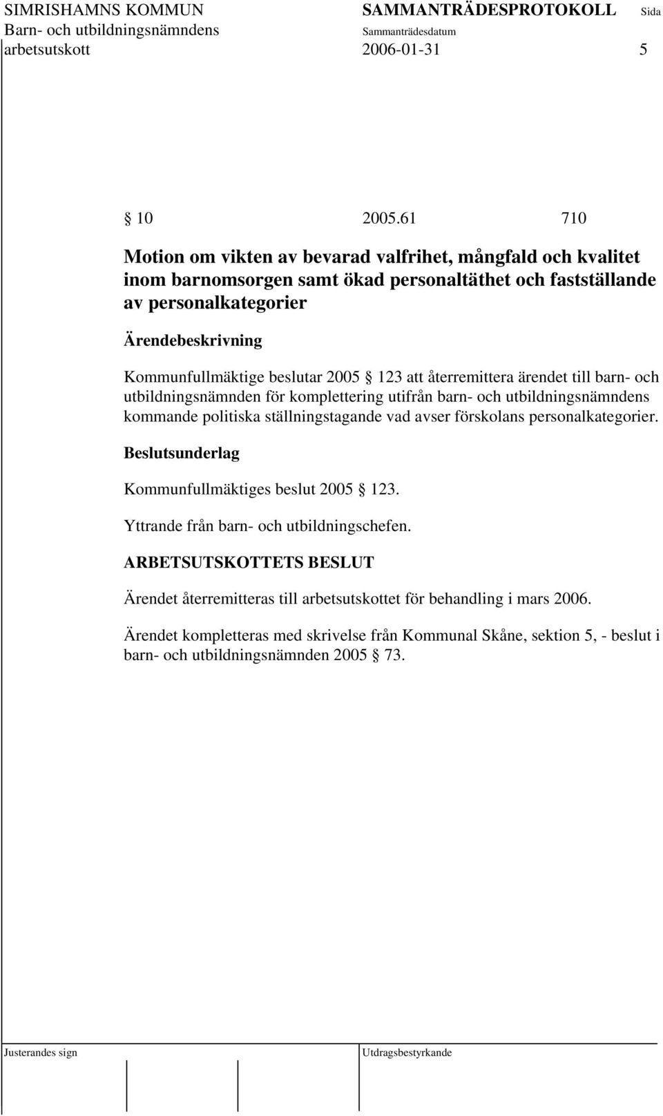 2005 123 att återremittera ärendet till barn- och utbildningsnämnden för komplettering utifrån barn- och utbildningsnämndens kommande politiska ställningstagande vad avser