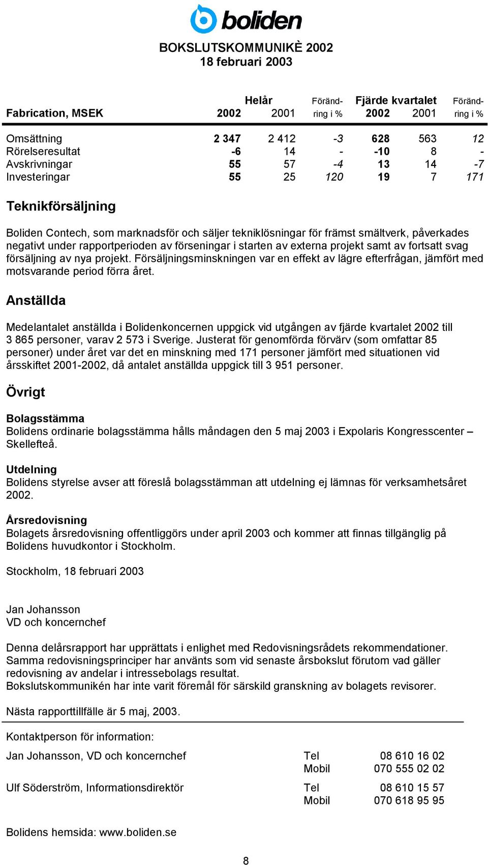 av externa projekt samt av fortsatt svag försäljning av nya projekt. Försäljningsminskningen var en effekt av lägre efterfrågan, jämfört med motsvarande period förra året.