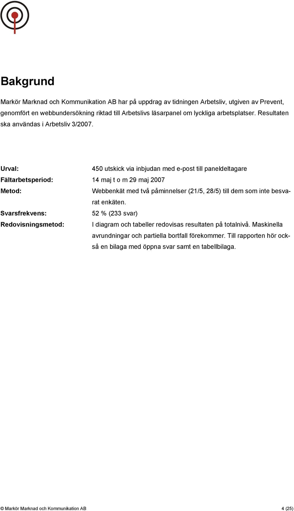 Urval: 45 utskick via inbjudan med e-post till paneldeltagare Fältarbetsperiod: 14 maj t o m 29 maj 27 Metod: Webbenkät med två påminnelser (21/5, 28/5) till dem som inte