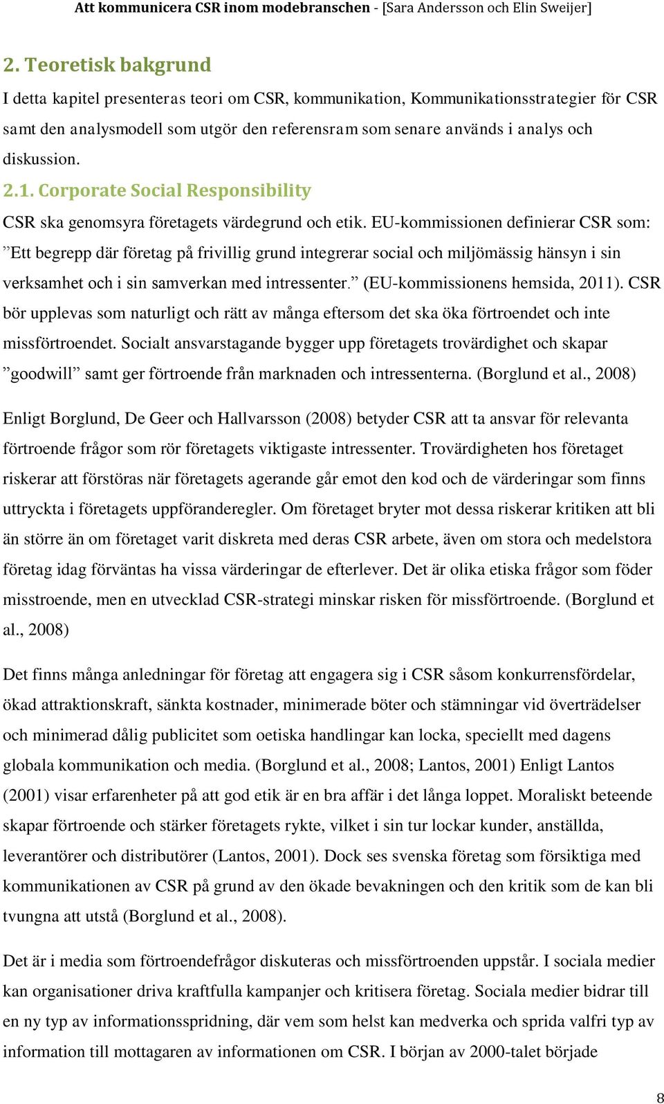EU-kommissionen definierar CSR som: Ett begrepp där företag på frivillig grund integrerar social och miljömässig hänsyn i sin verksamhet och i sin samverkan med intressenter.