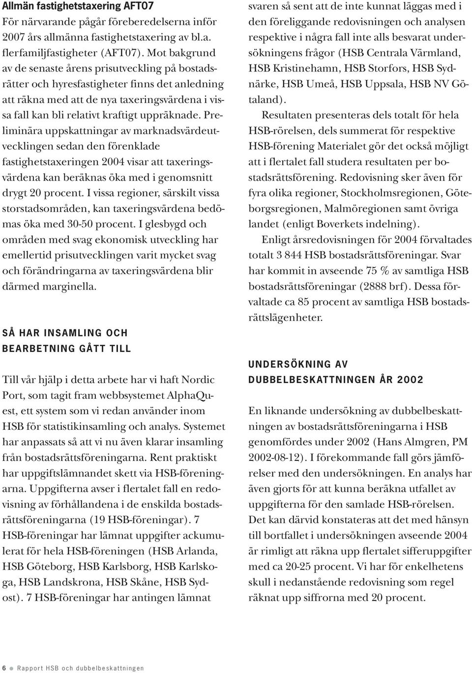 Preliminära uppskattningar av marknadsvärdeutvecklingen sedan den förenklade fastighetstaxeringen 2004 visar att taxeringsvärdena kan beräknas öka med i genomsnitt drygt 20 procent.