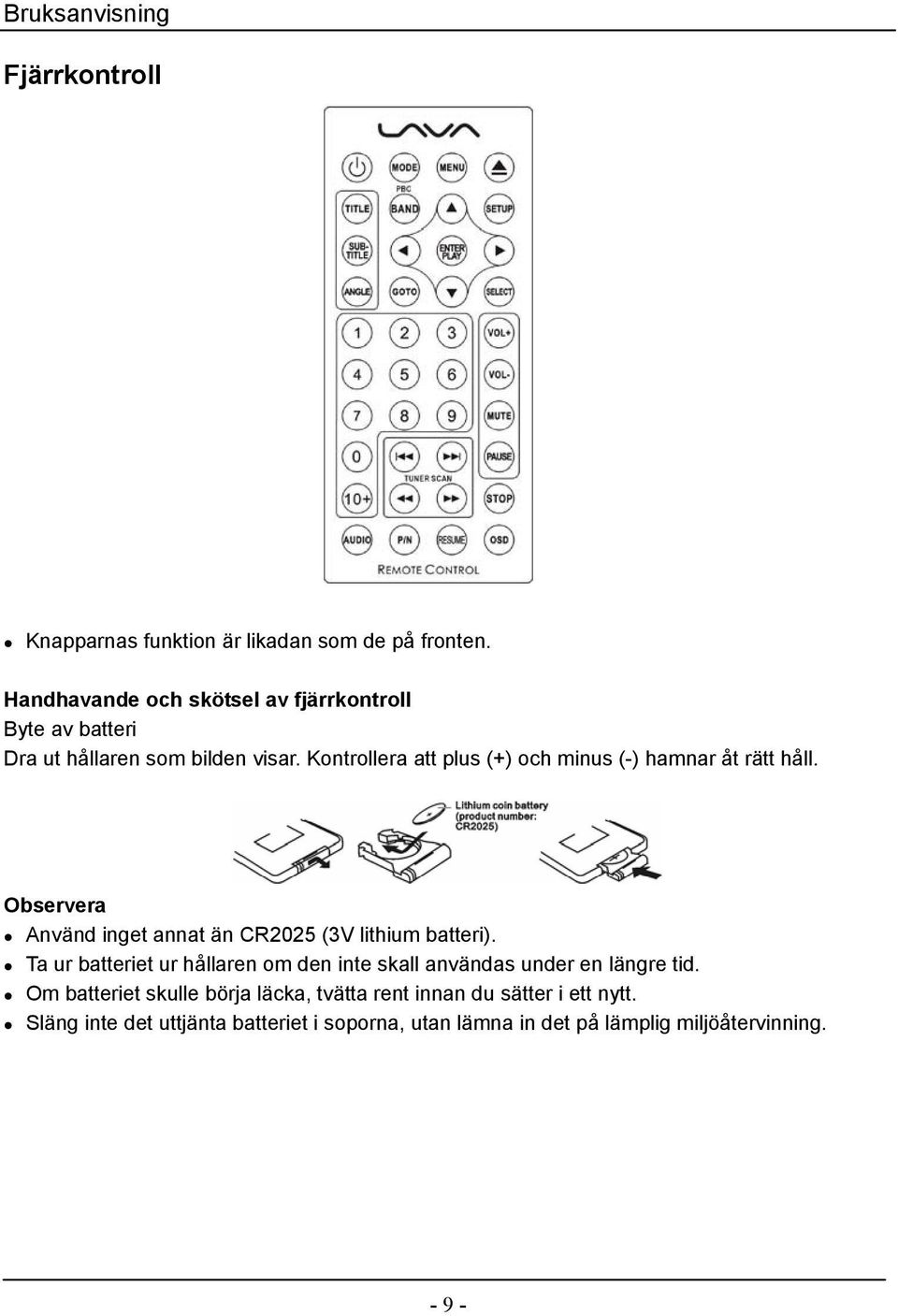 Kontrollera att plus (+) och minus (-) hamnar åt rätt håll. Observera Använd inget annat än CR2025 (3V lithium batteri).