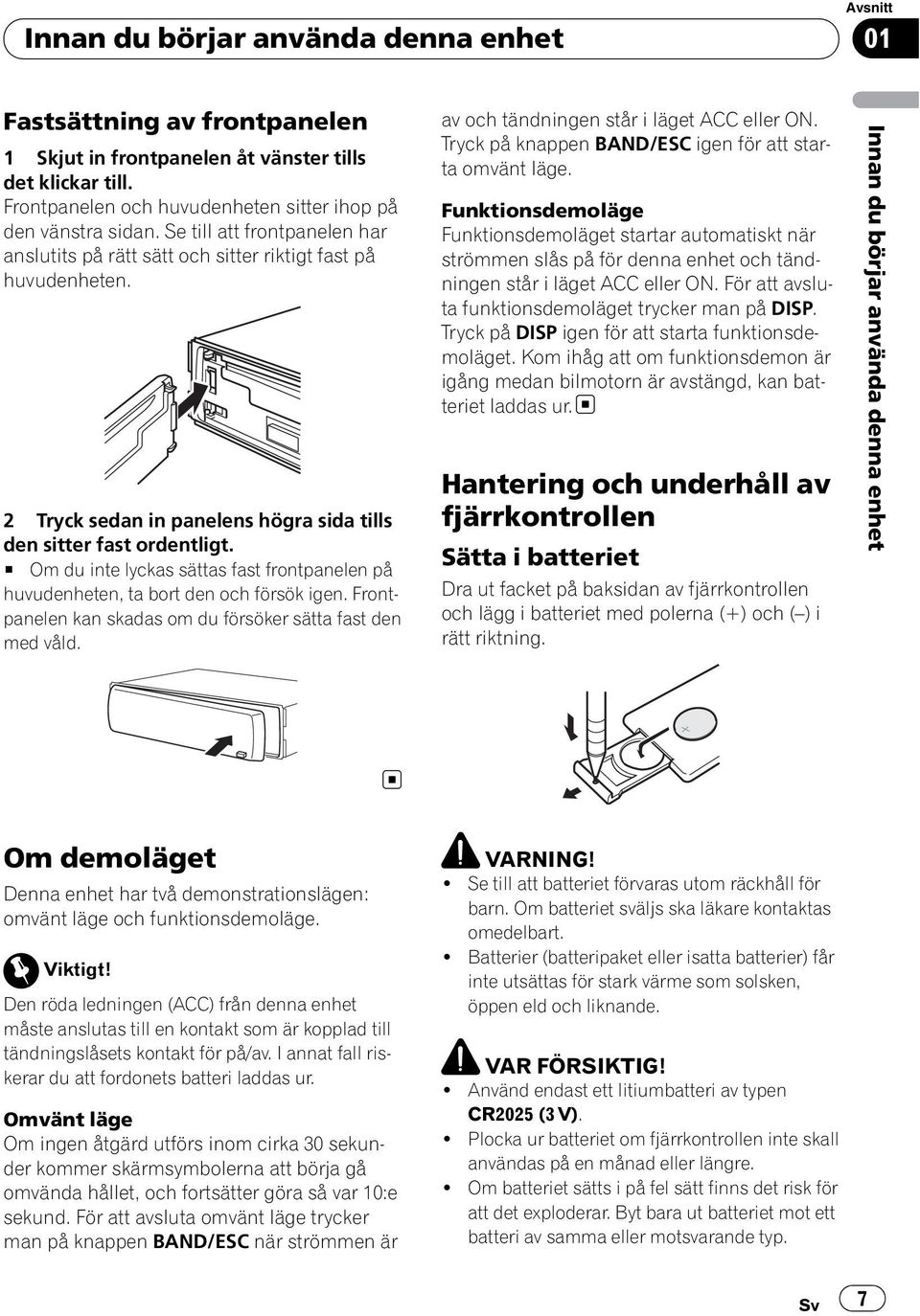 # Om du inte lyckas sättas fast frontpanelen på huvudenheten, ta bort den och försök igen. Frontpanelen kan skadas om du försöker sätta fast den med våld. av och tändningen står i läget ACC eller ON.