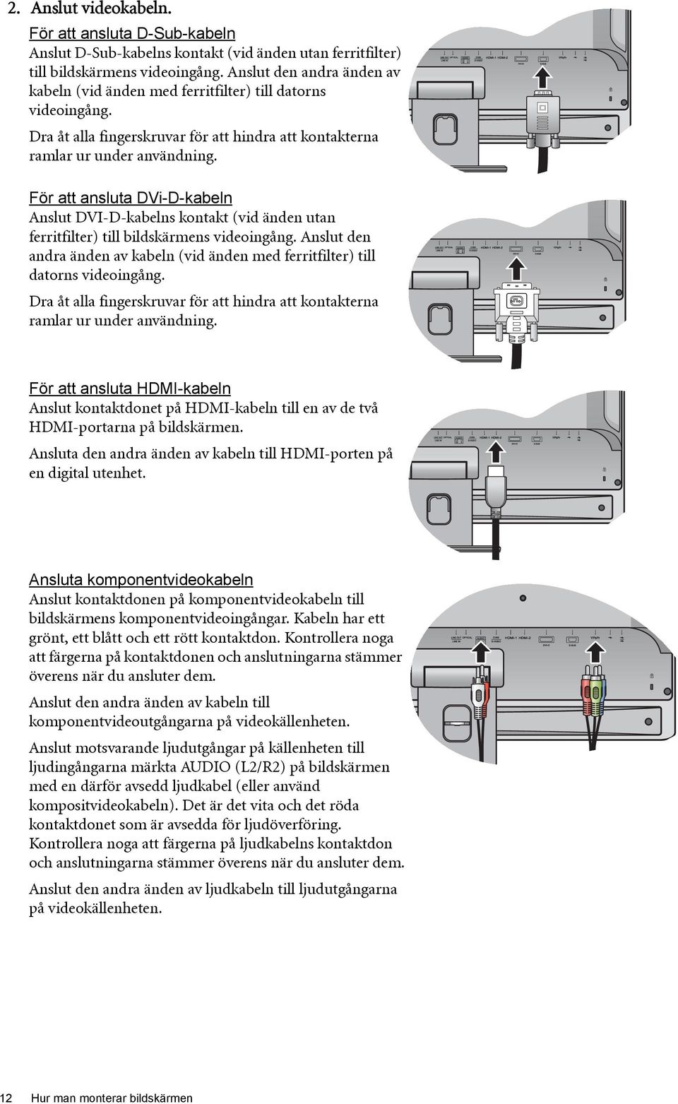 För att ansluta DVi-D-kabeln Anslut DVI-D-kabelns kontakt (vid änden utan ferritfilter) till bildskärmens videoingång.