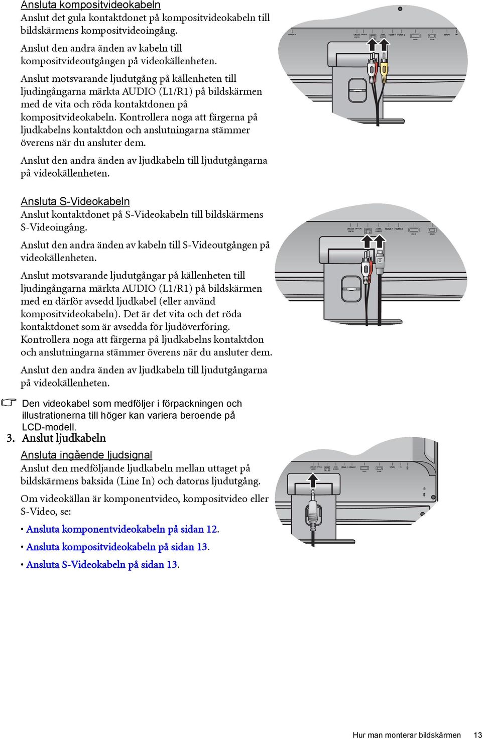 Kontrollera noga att färgerna på ljudkabelns kontaktdon och anslutningarna stämmer överens när du ansluter dem. Anslut den andra änden av ljudkabeln till ljudutgångarna på videokällenheten.