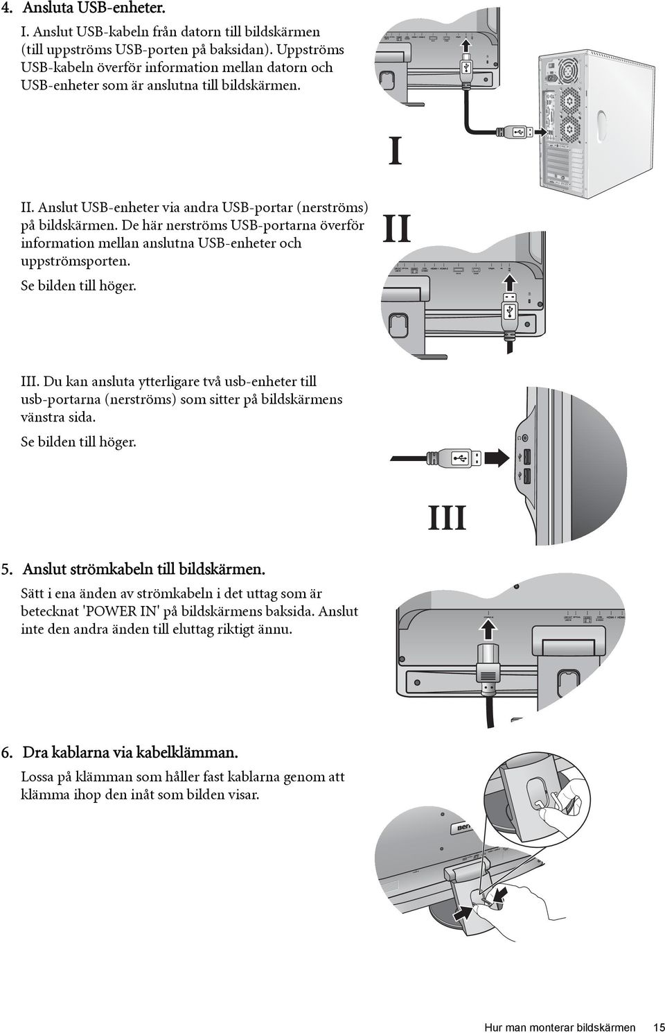 Anslut USB-enheter via andra USB-portar (nerströms) på bildskärmen. De här nerströms USB-portarna överför information mellan anslutna USB-enheter och uppströmsporten. Se bilden till höger. II III.