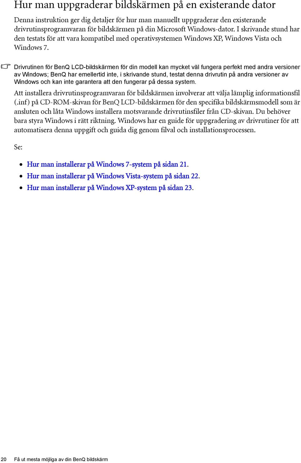 Drivrutinen för BenQ LCD-bildskärmen för din modell kan mycket väl fungera perfekt med andra versioner av Windows; BenQ har emellertid inte, i skrivande stund, testat denna drivrutin på andra