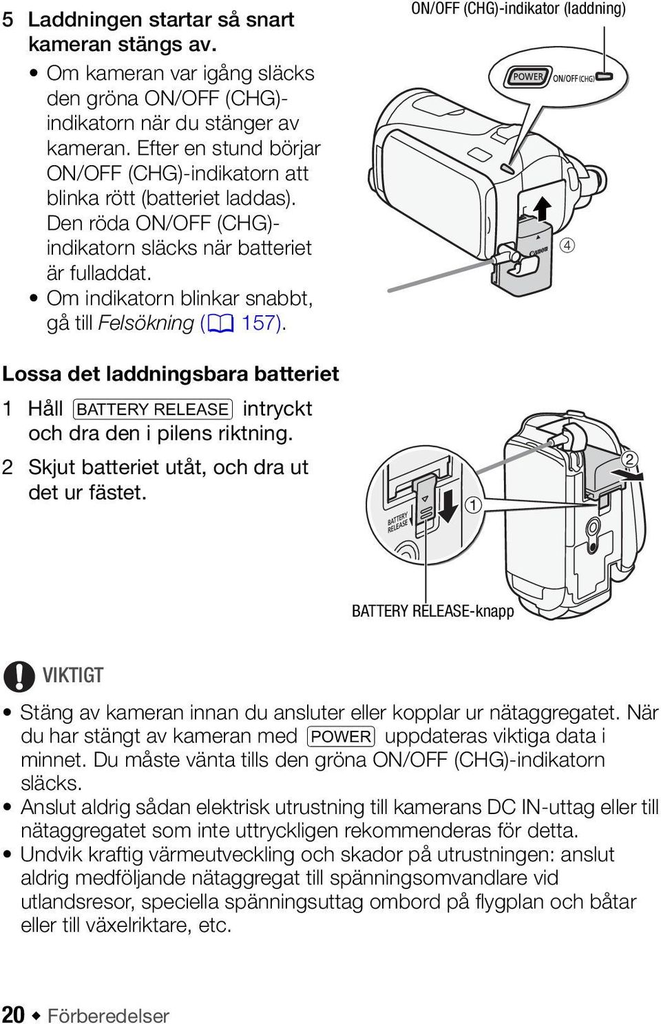 Om indikatorn blinkar snabbt, gå till Felsökning (0 157). ON/OFF (CHG)-indikator (laddning) 4 Lossa det laddningsbara batteriet 1 Håll U intryckt och dra den i pilens riktning.