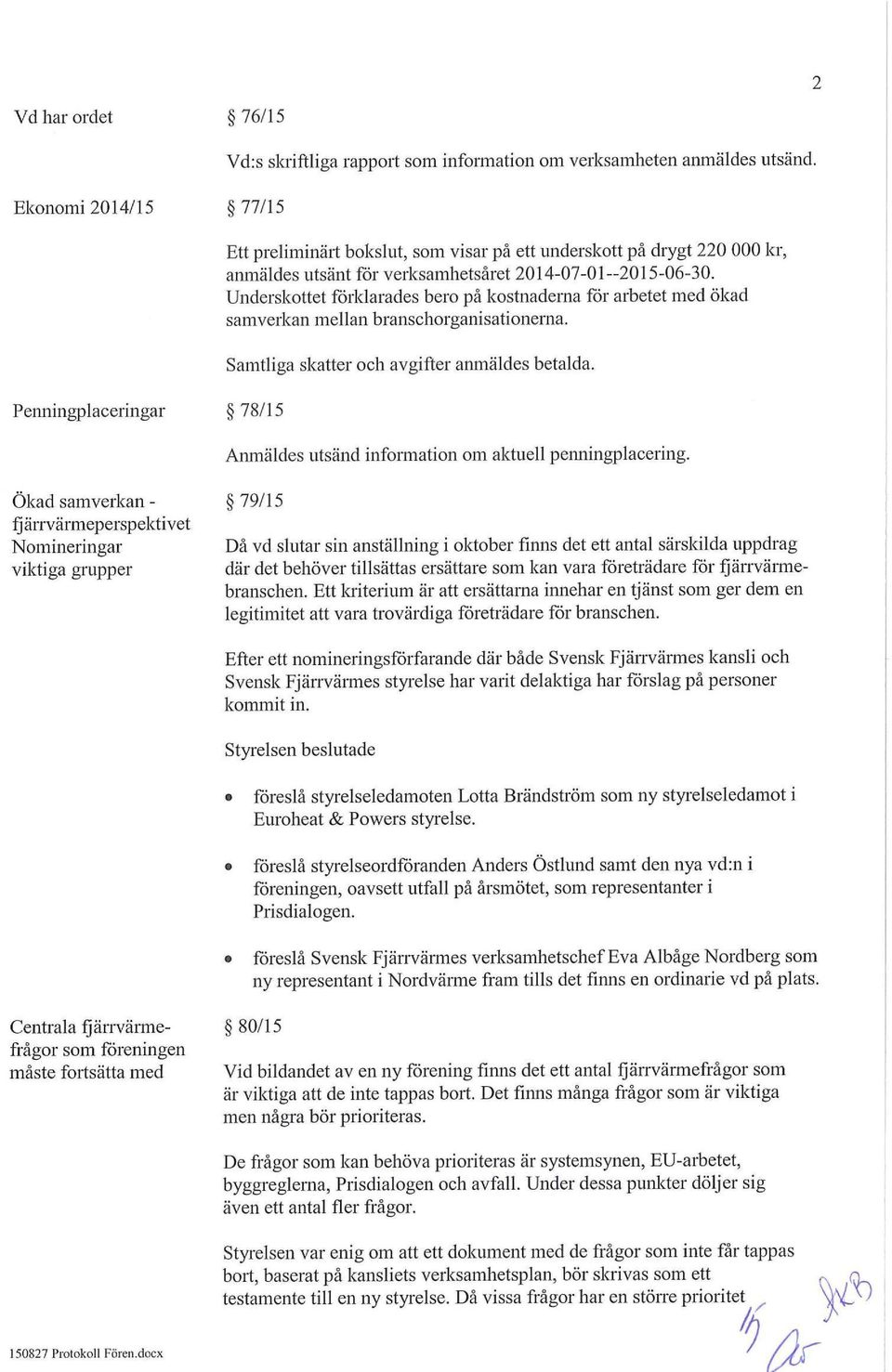 Underskottet förklarades bero på kostnaderna för arbetet med ökad samverkan mellan branschorganisationerna. Samtliga skatter och avgifter anmäldes betalda.