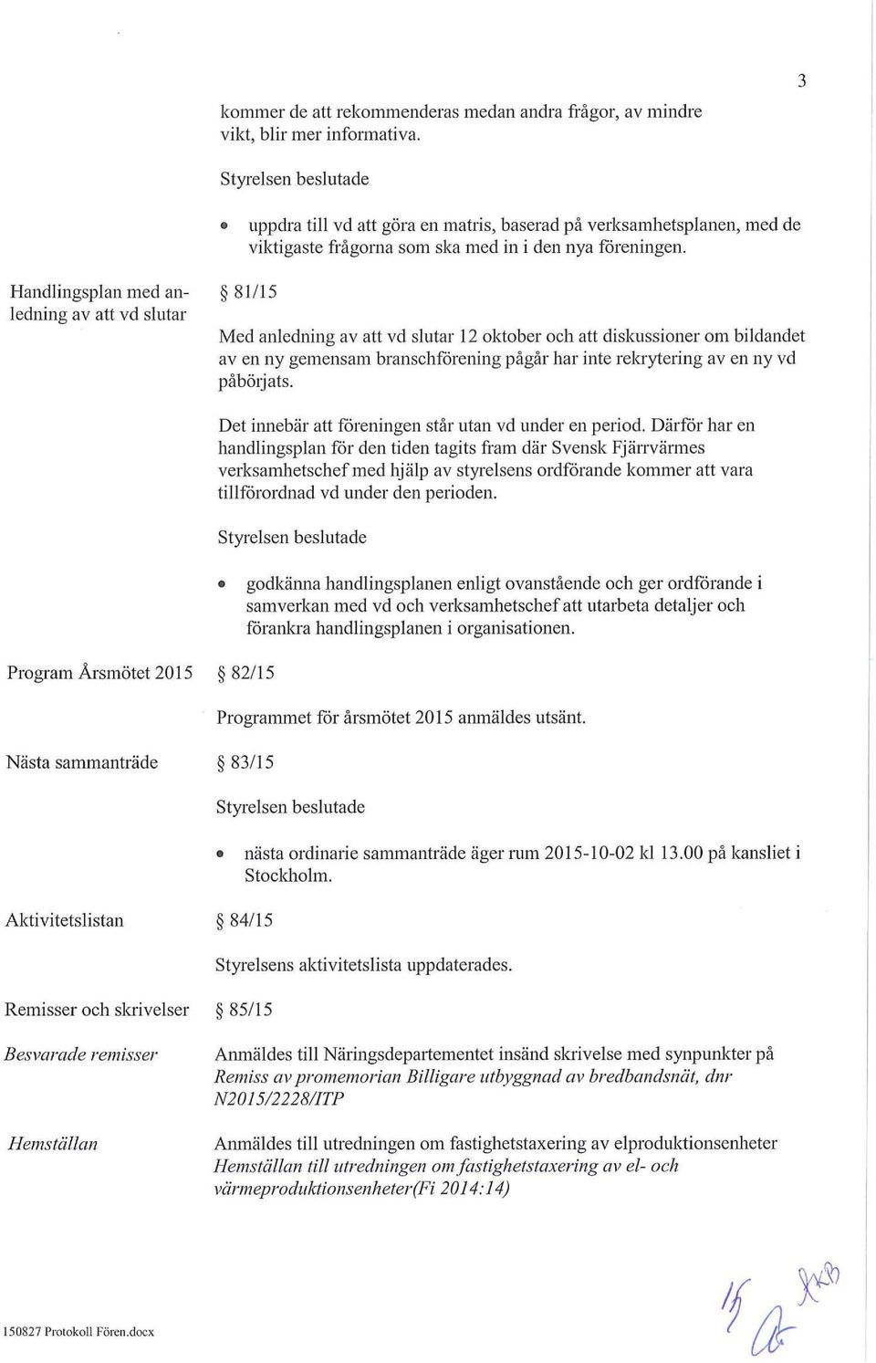 Handlingsplan med anledning av att vd slutar Med anledning av att vd slutar 12 oktober och att diskussioner om bildandet av en ny gemensam branschförening pågår har inte rekrytering av en ny vd