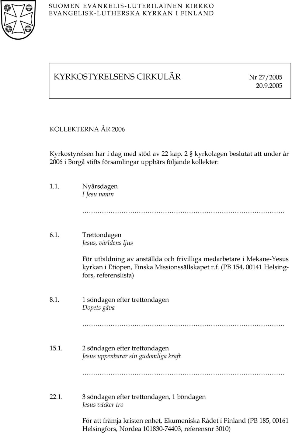 1. Nyårsdagen I Jesu namn 6.1. Trettondagen Jesus, världens ljus För utbildning av anställda och frivilliga medarbetare i Mekane-Yesus kyrkan i Etiopen, Finska Missionssällskapet r.f. (PB 154, 00141 Helsingfors, referenslista) 8.