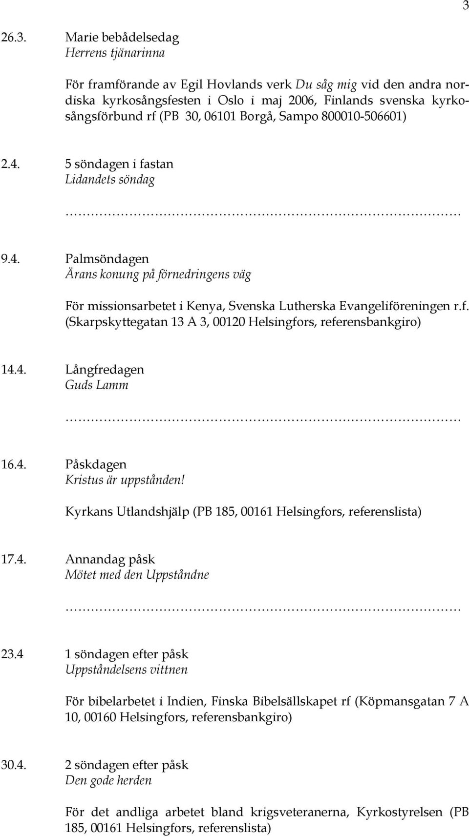 4. Långfredagen Guds Lamm 16.4. Påskdagen Kristus är uppstånden! Kyrkans Utlandshjälp (PB 185, 00161 Helsingfors, referenslista) 17.4. Annandag påsk Mötet med den Uppståndne 23.