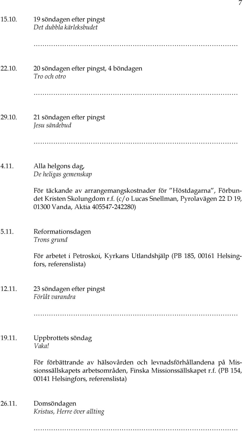 11. Reformationsdagen Trons grund För arbetet i Petroskoi, Kyrkans Utlandshjälp (PB 185, 00161 Helsingfors, referenslista) 12.11. 23 söndagen efter pingst Förlåt varandra 19.11. Uppbrottets söndag Vaka!