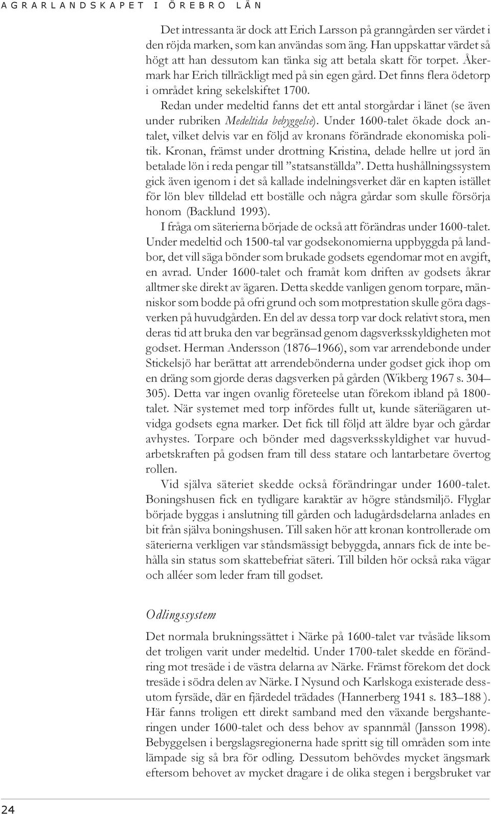 Det finns flera ödetorp i området kring sekelskiftet 1700. Redan under medeltid fanns det ett antal storgårdar i länet (se även under rubriken Medeltida bebyggelse).