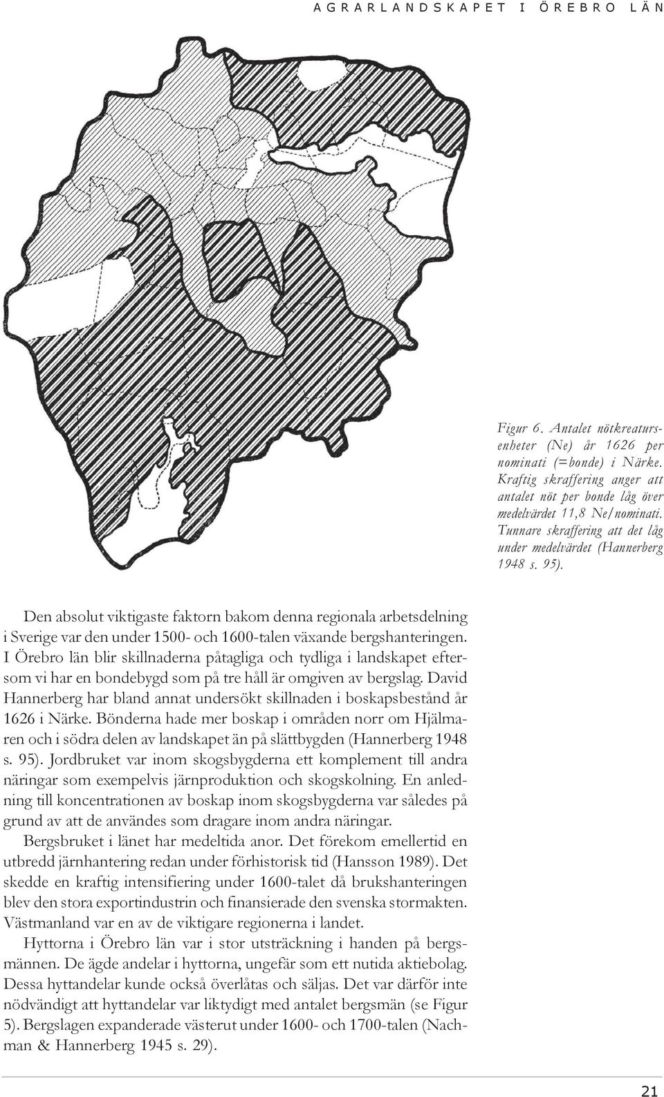 Den absolut viktigaste faktorn bakom denna regionala arbetsdelning i Sverige var den under 1500- och 1600-talen växande bergshanteringen.