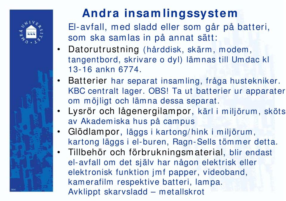 Lysrör och lågenergilampor, kärl i miljörum, sköts av Akademiska hus på campus Glödlampor, läggs i kartong/hink i miljörum, kartong läggs i el-buren, Ragn-Sells tömmer detta.