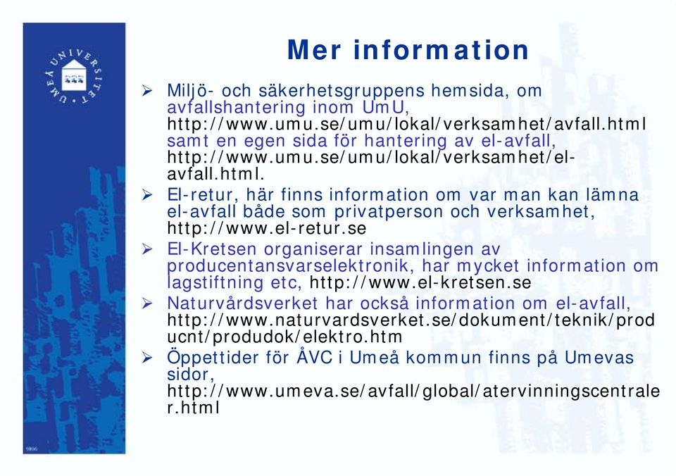 el-retur.se El-Kretsen organiserar insamlingen av producentansvarselektronik, har mycket information om lagstiftning etc, http://www.el-kretsen.