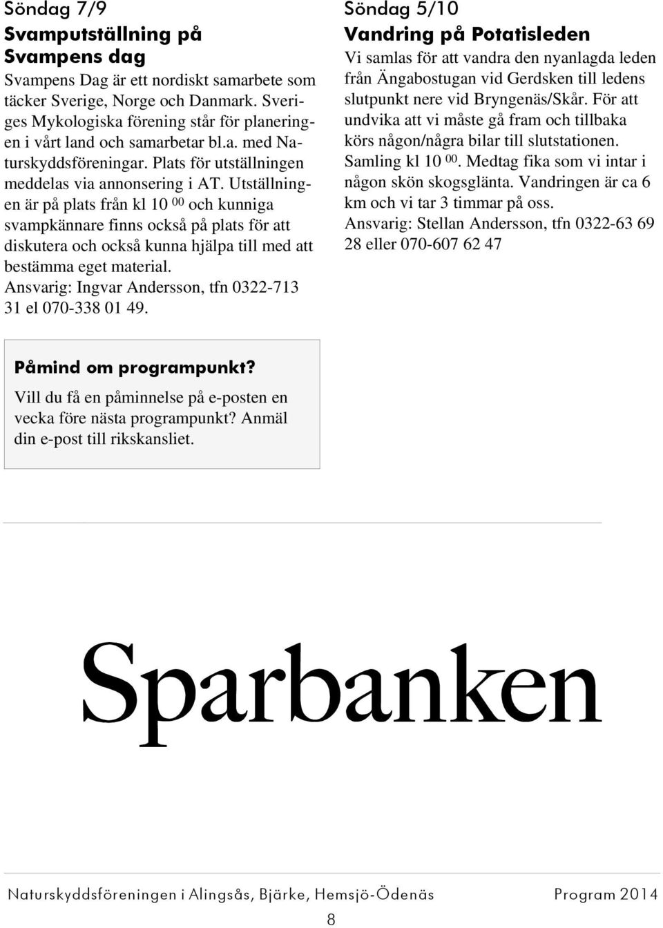 Vandringen är ca 6 km och vi tar 3 timmar på oss. Ansvarig: Stellan Andersson, tfn 0322-63 69 28 eller 070-607 62 47 Svampens Dag är ett nordiskt samarbete som täcker Sverige, Norge och Danmark.