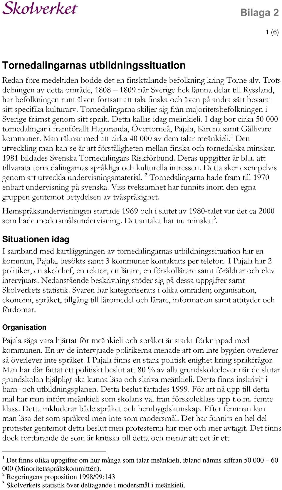Tornedalingarna skiljer sig från majoritetsbefolkningen i Sverige främst genom sitt språk. Detta kallas idag meänkieli.