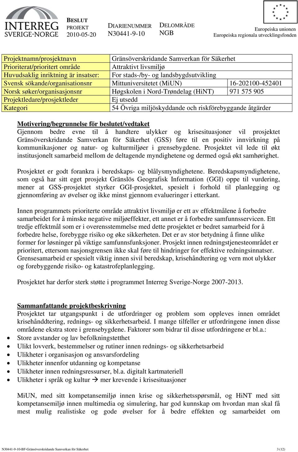 miljöskyddande och riskförebyggande åtgärder Motivering/begrunnelse för beslutet/vedtaket Gjennom bedre evne til å handtere ulykker og krisesituasjoner vil prosjektet Gränsöverskridande Samverkan för