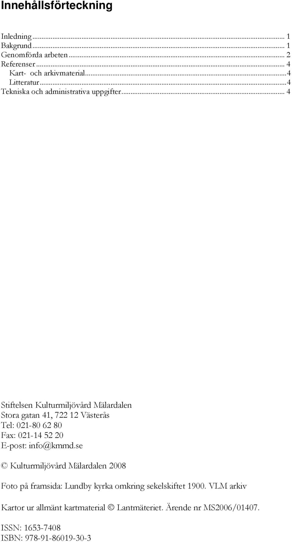 .. 4 Stiftelsen Kulturmiljövård Mälardalen Stora gatan 41, 722 12 Västerås Tel: 021-80 62 80 Fax: 021-14 52 20 E-post: info@kmmd.