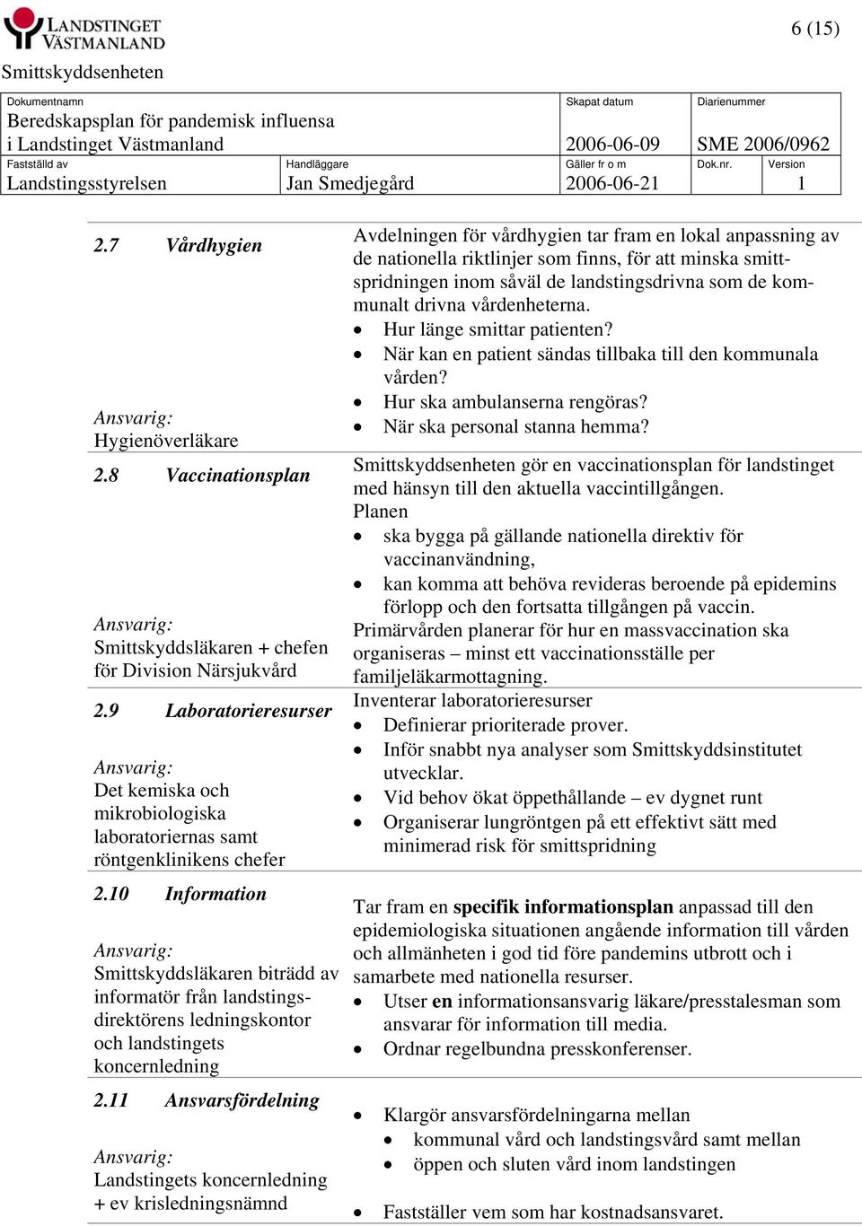 10 Information Smittskyddsläkaren biträdd av informatör från landstingsdirektörens ledningskontor och landstingets koncernledning 2.