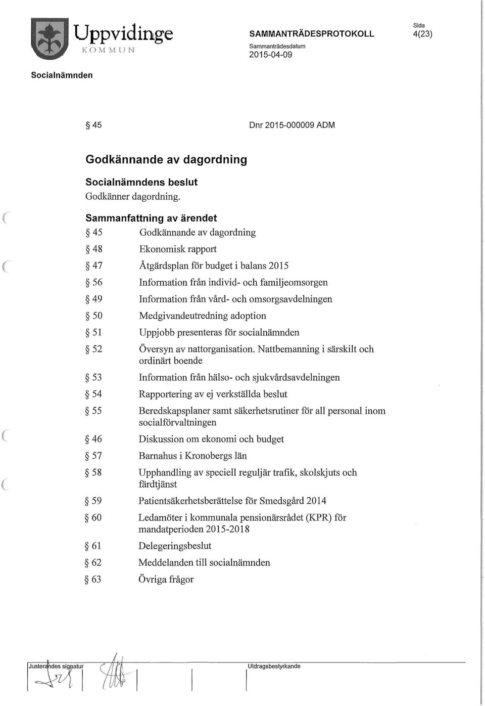 från vård- och omsorgsavdelningen Medgivandeutredning adoption Uppjobb presenteras för socialnämnden Översyn av nattorganisation.