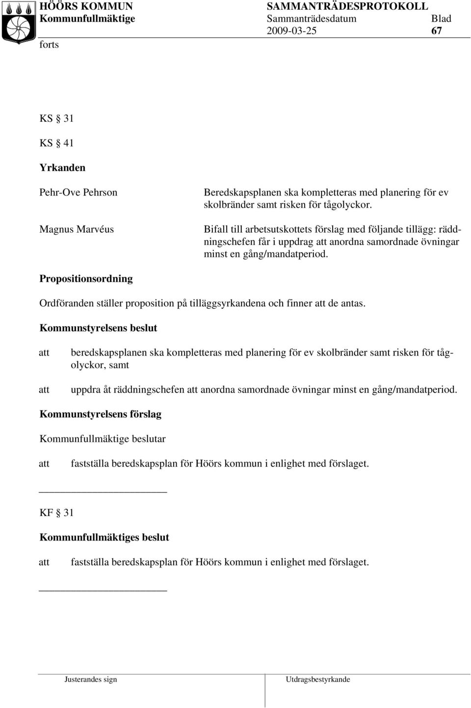 Propositionsordning Ordföranden ställer proposition på tilläggsyrkandena och finner de antas.