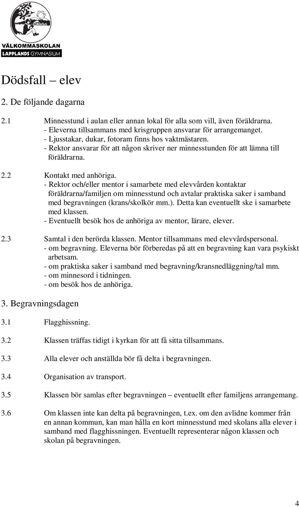 - Rektor och/eller mentor i samarbete med elevvården kontaktar föräldrarna/familjen om minnesstund och avtalar praktiska saker i samband med begravningen (krans/skolkör mm.).