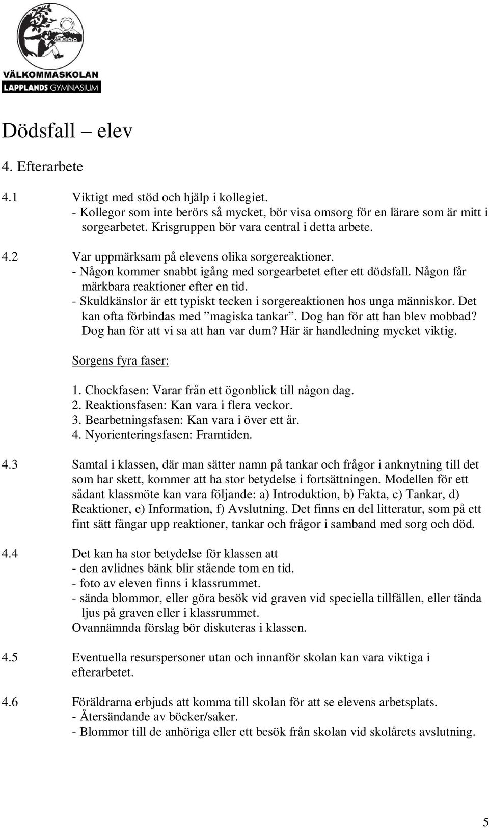 Någon får märkbara reaktioner efter en tid. - Skuldkänslor är ett typiskt tecken i sorgereaktionen hos unga människor. Det kan ofta förbindas med magiska tankar. Dog han för att han blev mobbad?