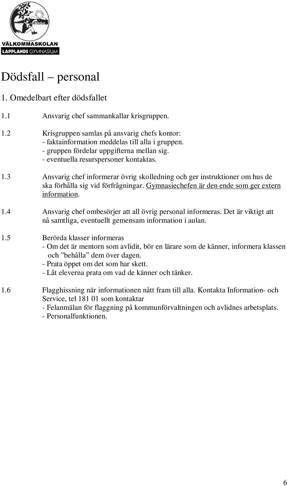 Gymnasiechefen är den ende som ger extern information. 1.4 Ansvarig chef ombesörjer att all övrig personal informeras. Det är viktigt att nå samtliga, eventuellt gemensam information i aulan. 1.5 Berörda klasser informeras - Om det är mentorn som avlidit, bör en lärare som de känner, informera klassen och behålla dem över dagen.