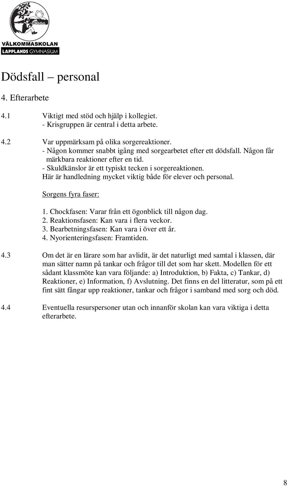 Här är handledning mycket viktig både för elever och personal. Sorgens fyra faser: 1. Chockfasen: Varar från ett ögonblick till någon dag. 2. Reaktionsfasen: Kan vara i flera veckor. 3.