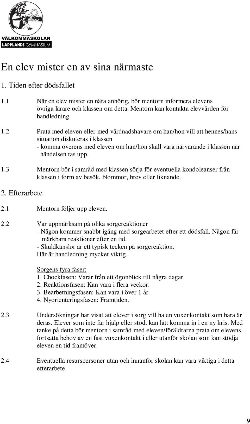 2 Prata med eleven eller med vårdnadshavare om han/hon vill att hennes/hans situation diskuteras i klassen - komma överens med eleven om han/hon skall vara närvarande i klassen när händelsen tas upp.