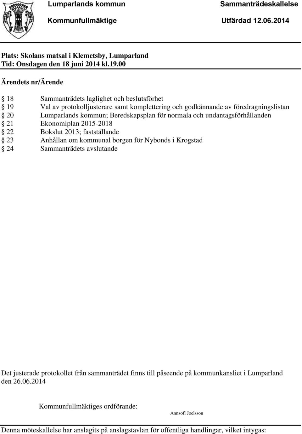 Beredskapsplan för normala och undantagsförhållanden 21 Ekonomiplan 2015-2018 22 Bokslut 2013; fastställande 23 Anhållan om kommunal borgen för Nybonds i Krogstad 24 Sammanträdets