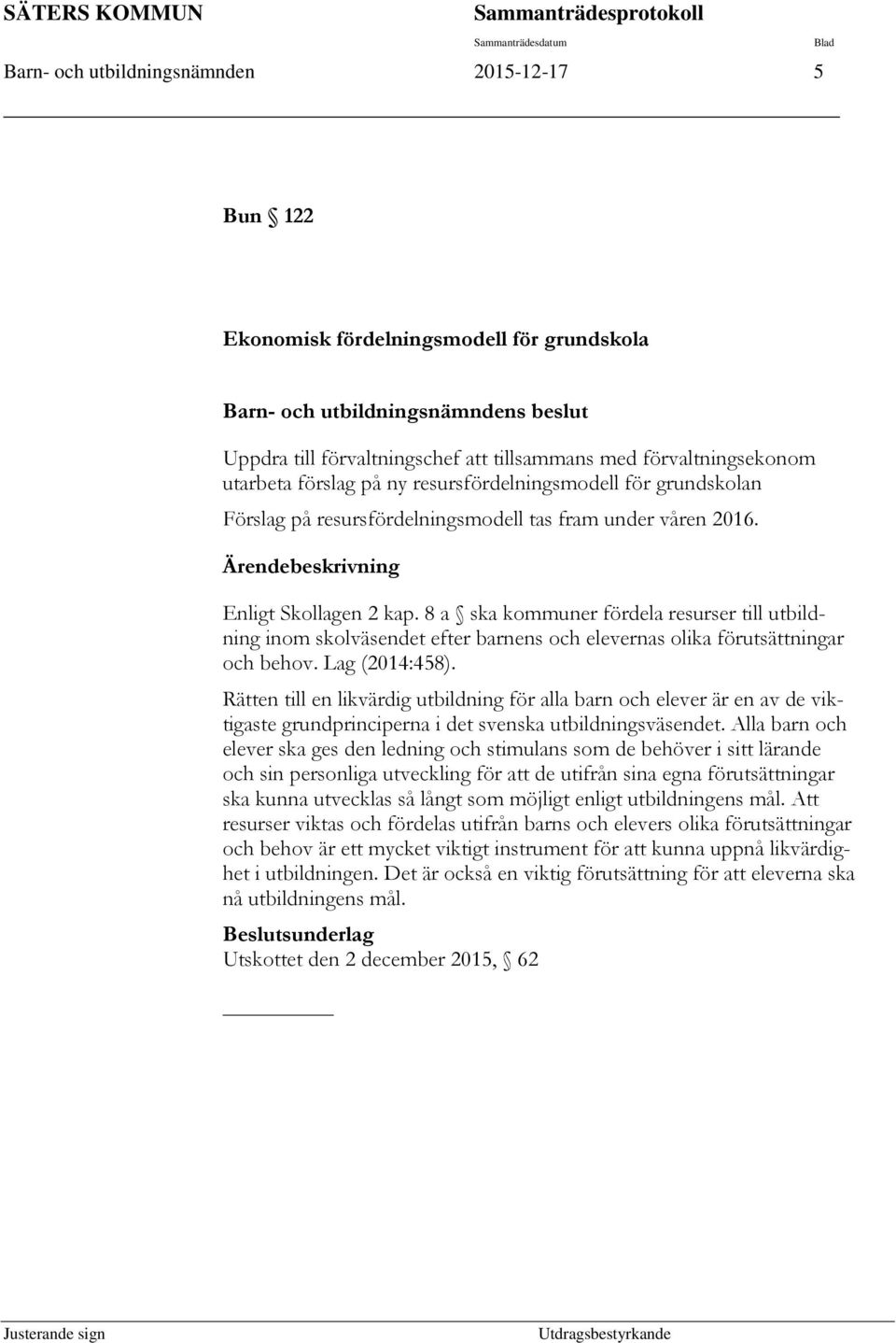 Ärendebeskrivning Enligt Skollagen 2 kap. 8 a ska kommuner fördela resurser till utbildning inom skolväsendet efter barnens och elevernas olika förutsättningar och behov. Lag (2014:458).