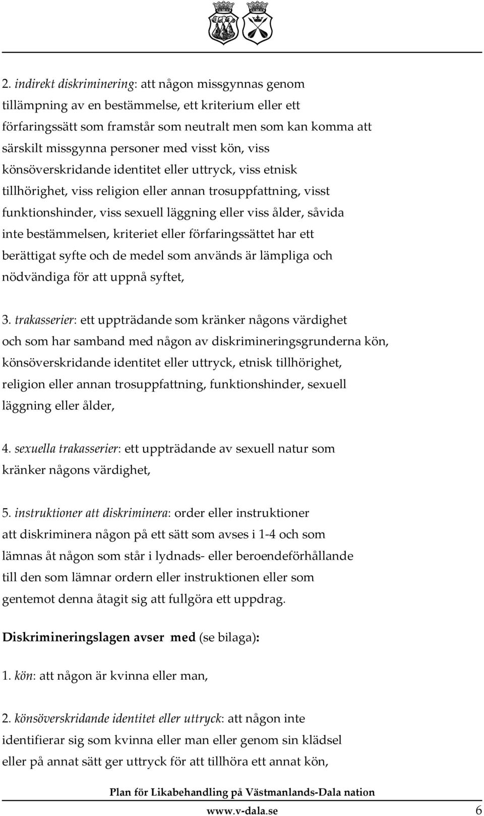 ålder, såvida inte bestämmelsen, kriteriet eller förfaringssättet har ett berättigat syfte och de medel som används är lämpliga och nödvändiga för att uppnå syftet, 3.