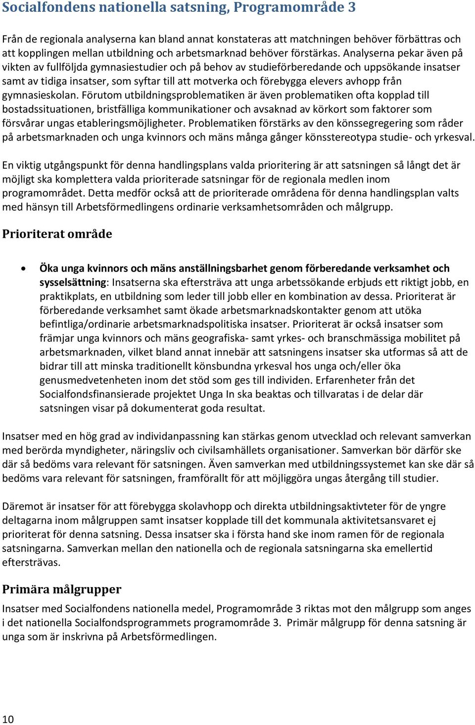 Analyserna pekar även på vikten av fullföljda gymnasiestudier och på behov av studieförberedande och uppsökande insatser samt av tidiga insatser, som syftar till att motverka och förebygga elevers