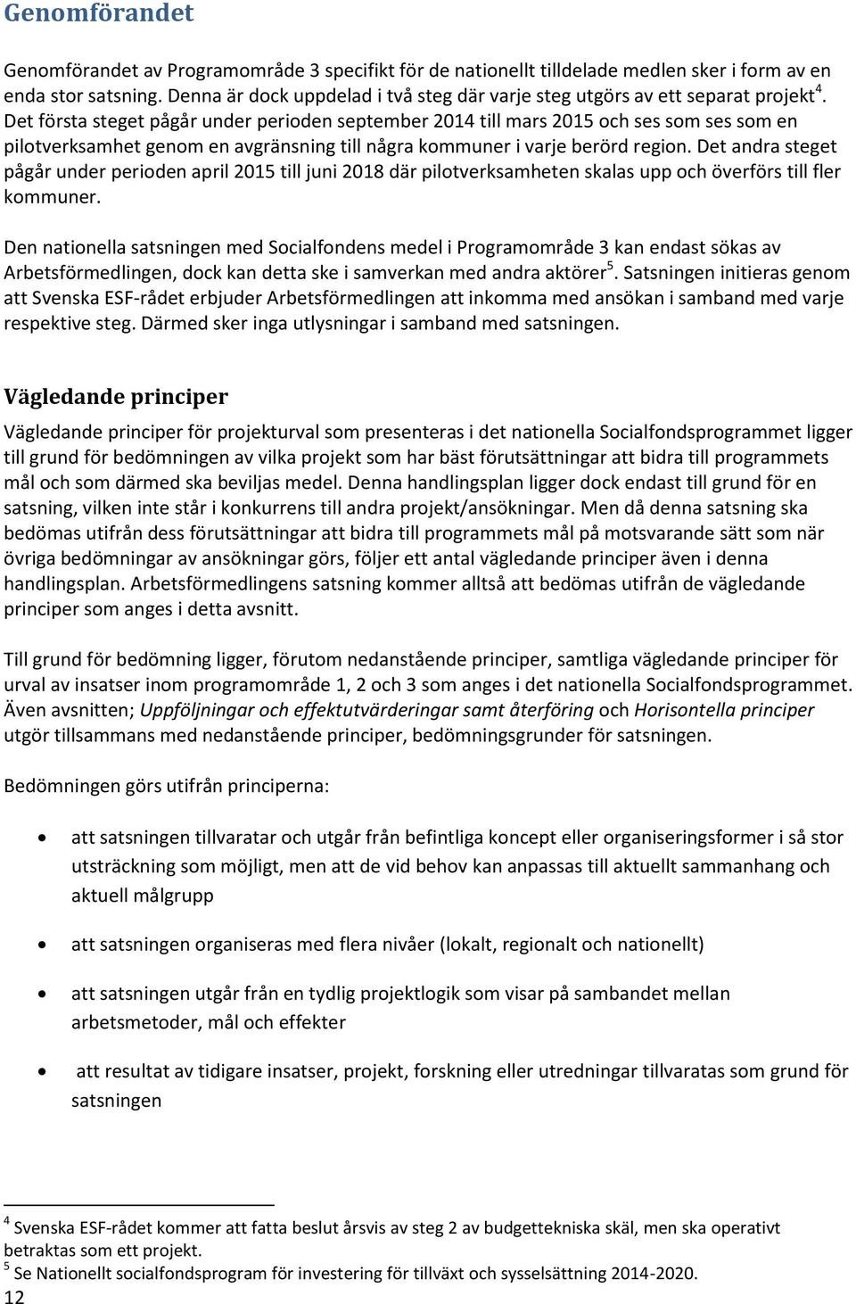 Det första steget pågår under perioden september 2014 till mars 2015 och ses som ses som en pilotverksamhet genom en avgränsning till några kommuner i varje berörd region.