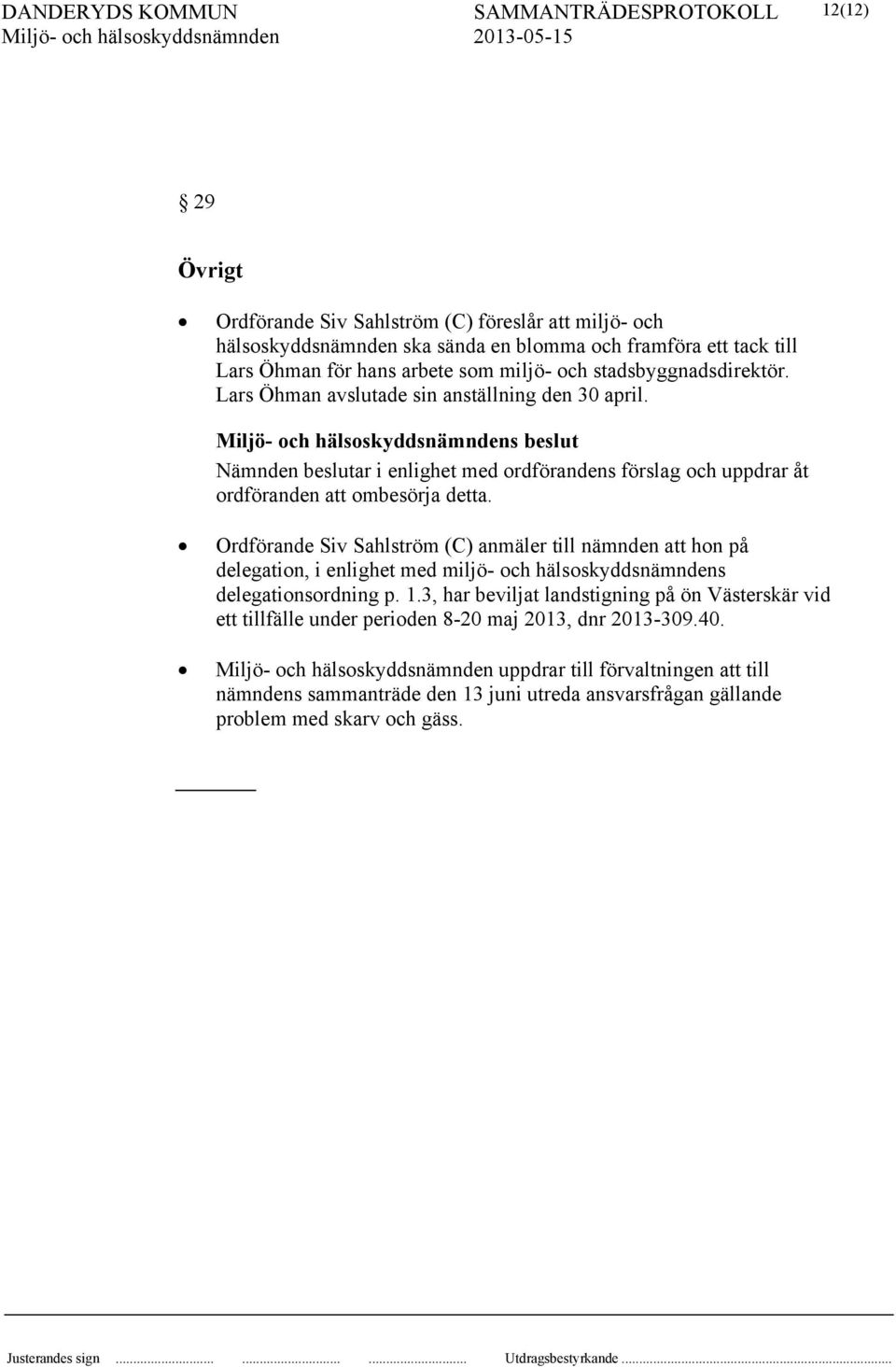 Ordförande Siv Sahlström (C) anmäler till nämnden att hon på delegation, i enlighet med miljö- och hälsoskyddsnämndens delegationsordning p. 1.