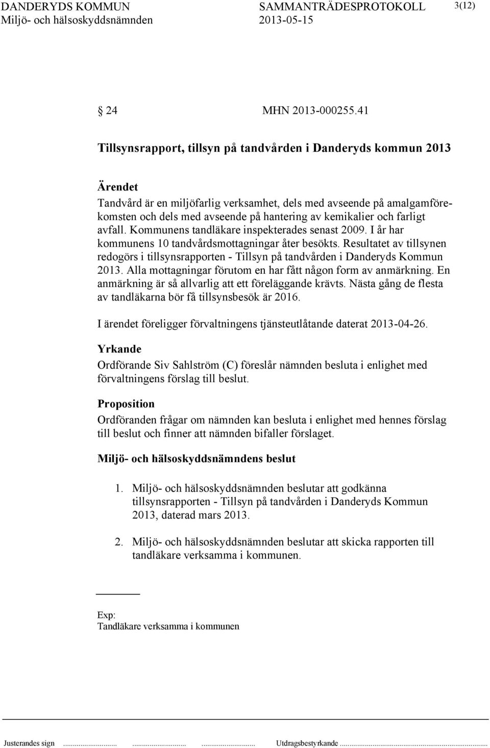 kemikalier och farligt avfall. Kommunens tandläkare inspekterades senast 2009. I år har kommunens 10 tandvårdsmottagningar åter besökts.