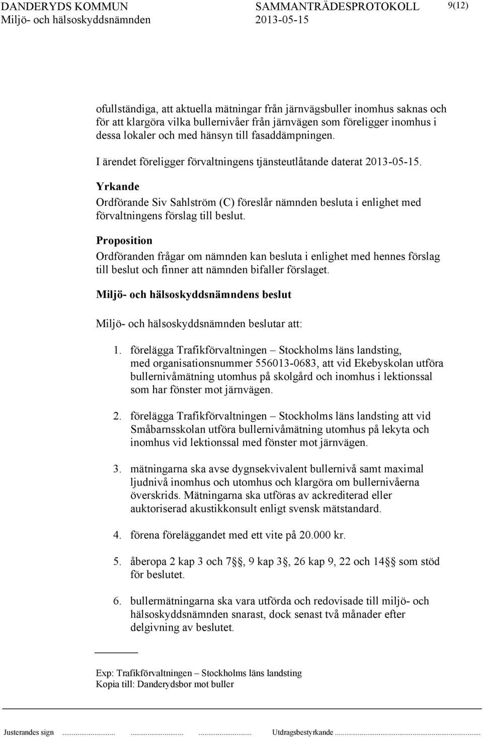 Proposition Ordföranden frågar om nämnden kan besluta i enlighet med hennes förslag till beslut och finner att nämnden bifaller förslaget. s beslut beslutar att: 1.