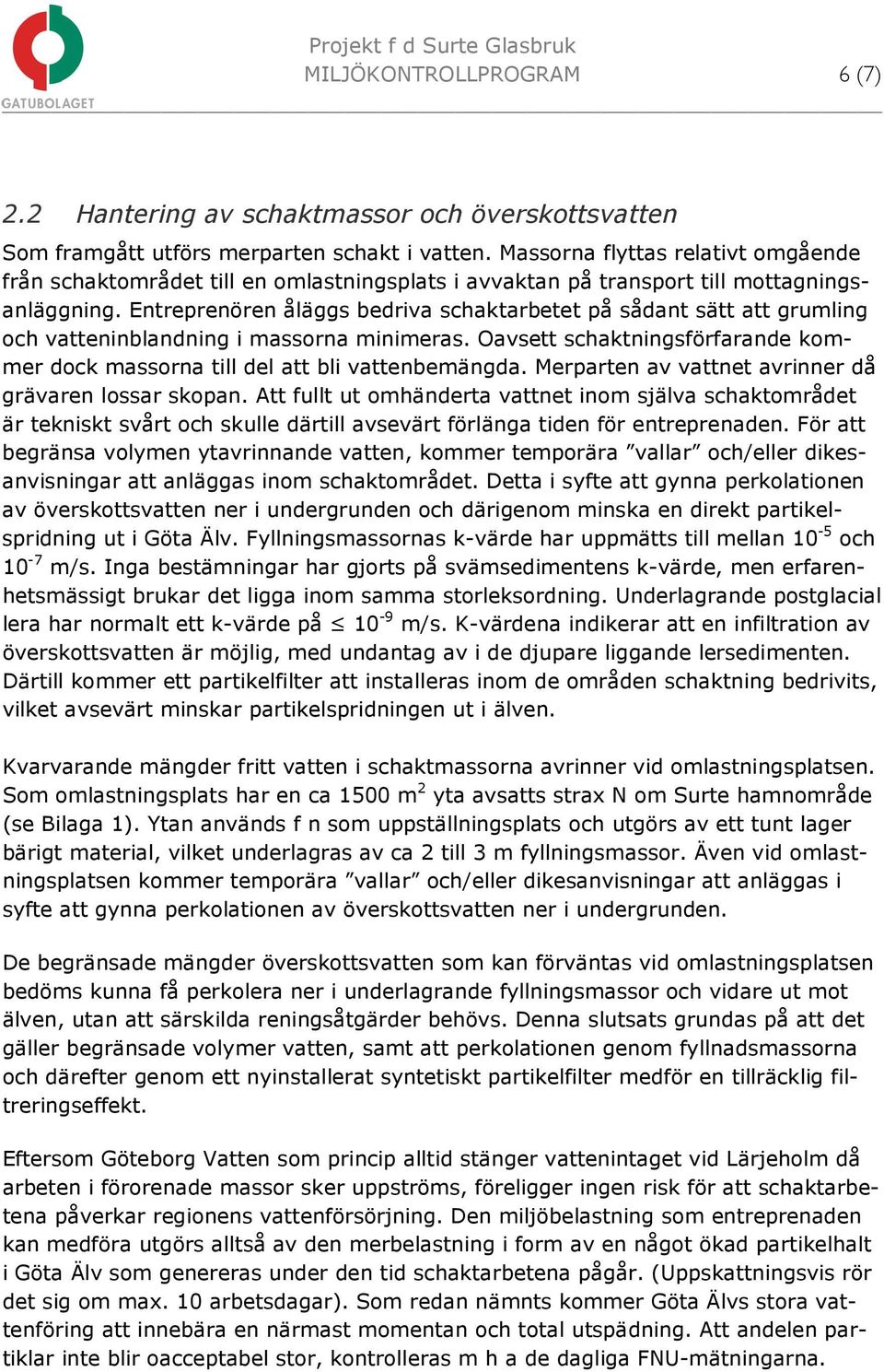 Entreprenören åläggs bedriva schaktarbetet på sådant sätt att grumling och vatteninblandning i massorna minimeras. Oavsett schaktningsförfarande kommer dock massorna till del att bli vattenbemängda.