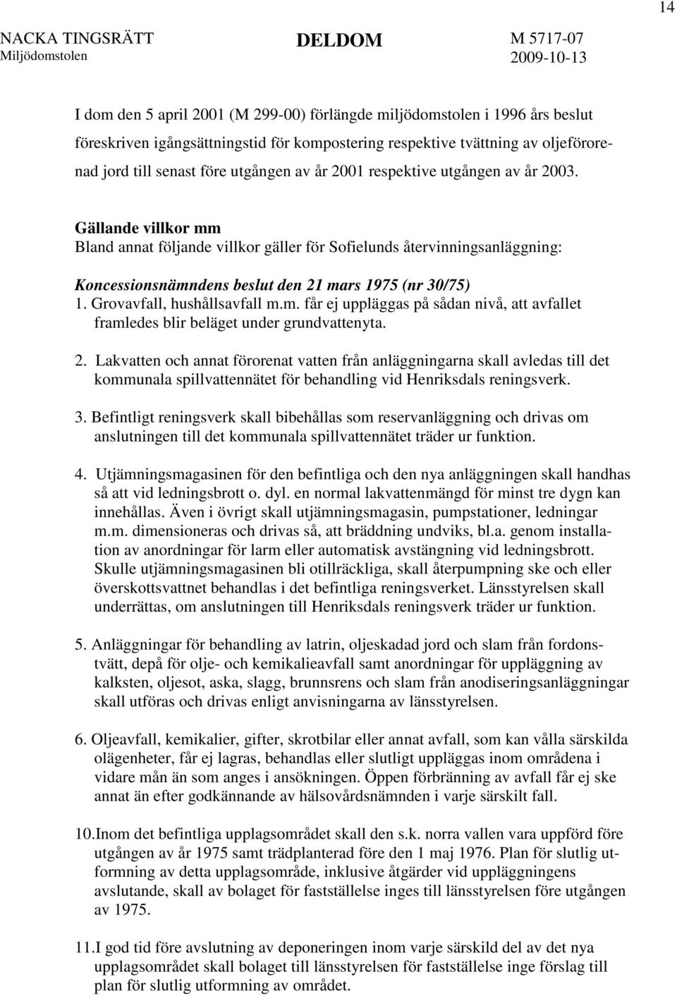 Grovavfall, hushållsavfall m.m. får ej uppläggas på sådan nivå, att avfallet framledes blir beläget under grundvattenyta. 2.