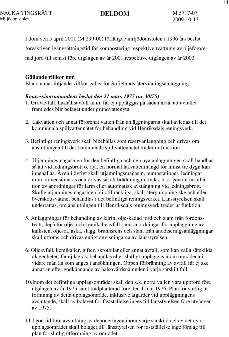 Grovavfall, hushållsavfall m.m. får ej uppläggas på sådan nivå, att avfallet framledes blir beläget under grundvattenyta. 2.