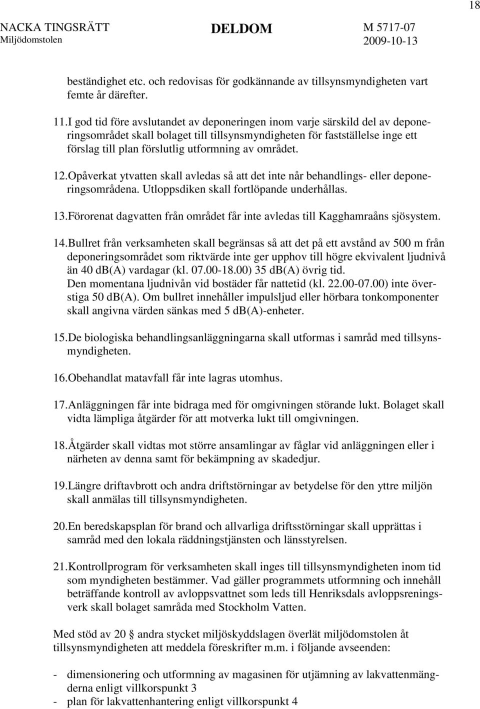 området. 12.Opåverkat ytvatten skall avledas så att det inte når behandlings- eller deponeringsområdena. Utloppsdiken skall fortlöpande underhållas. 13.