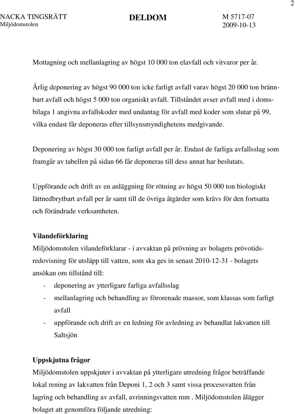 Tillståndet avser avfall med i domsbilaga 1 angivna avfallskoder med undantag för avfall med koder som slutar på 99, vilka endast får deponeras efter tillsynsmyndighetens medgivande.