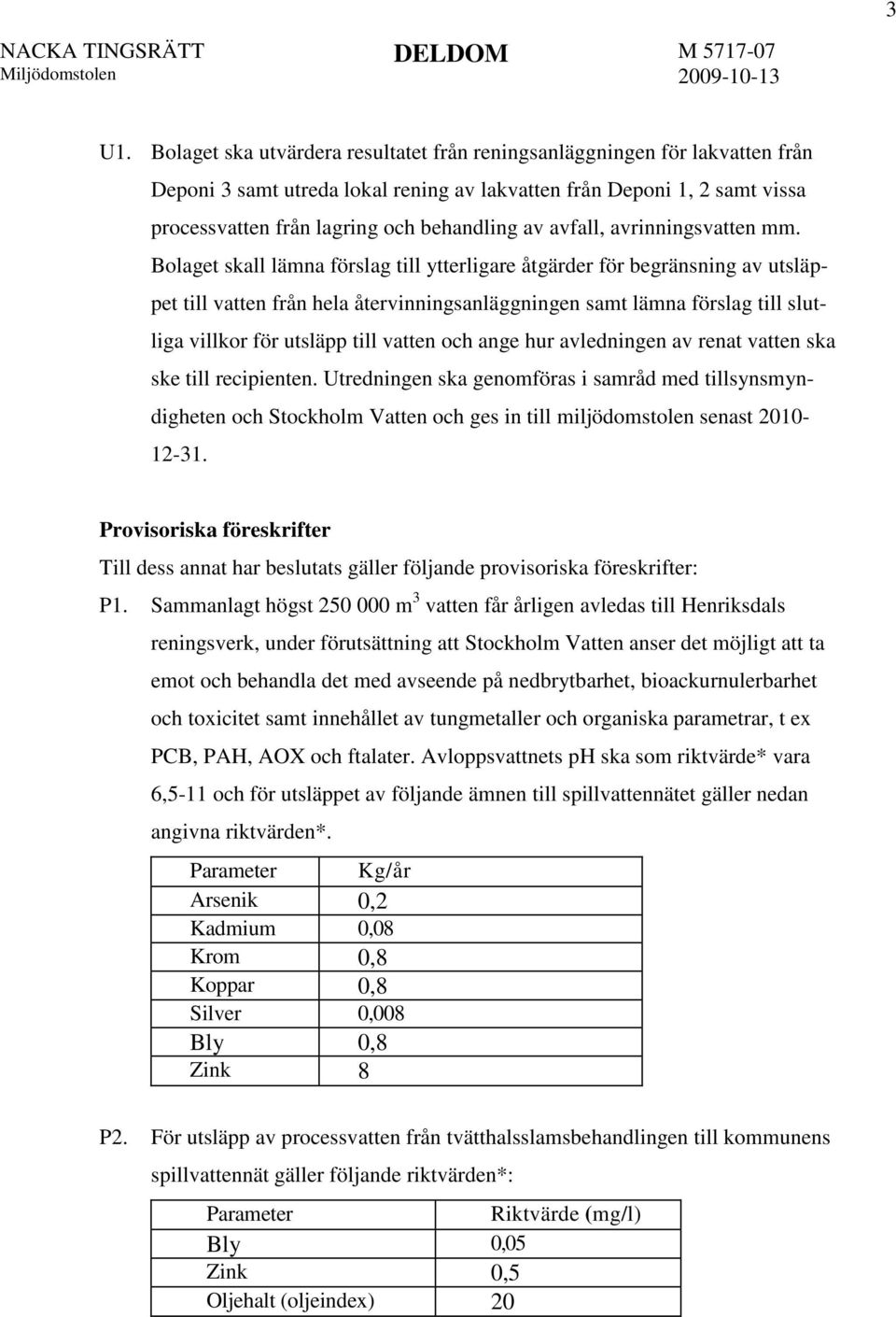 Bolaget skall lämna förslag till ytterligare åtgärder för begränsning av utsläppet till vatten från hela återvinningsanläggningen samt lämna förslag till slutliga villkor för utsläpp till vatten och