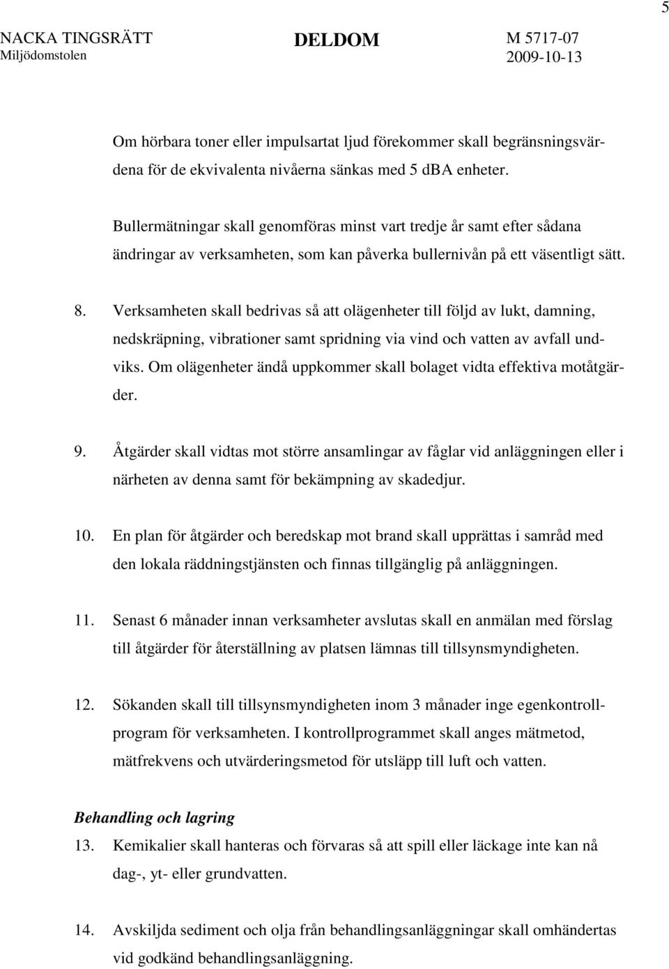 Verksamheten skall bedrivas så att olägenheter till följd av lukt, damning, nedskräpning, vibrationer samt spridning via vind och vatten av avfall undviks.