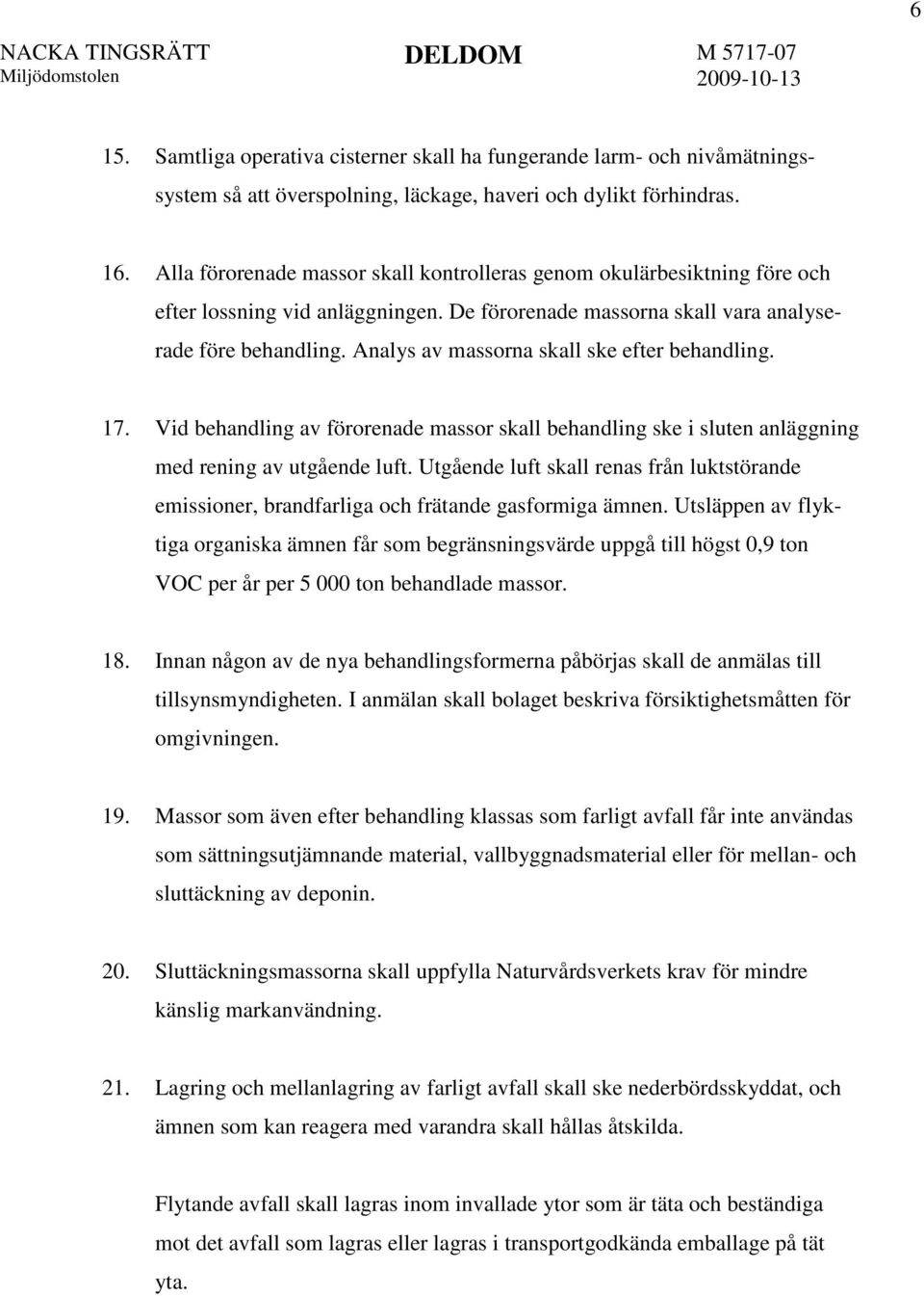 Analys av massorna skall ske efter behandling. 17. Vid behandling av förorenade massor skall behandling ske i sluten anläggning med rening av utgående luft.